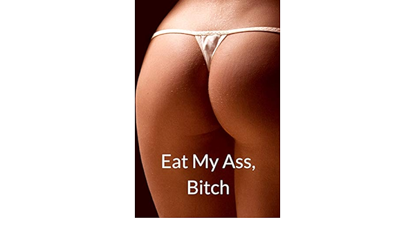 amit premchandani recommends Eat My Ass Bitch