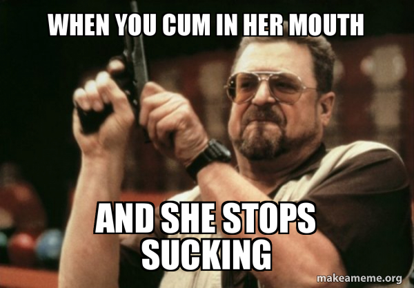 Best of Cum in her mouth meme