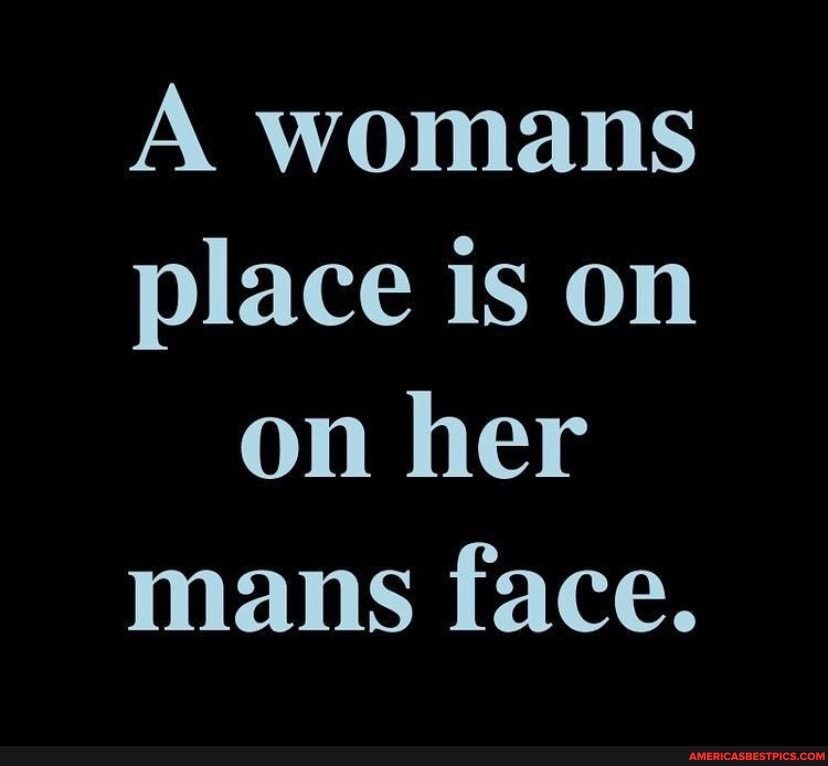 aniket love recommends a womans place is on a mans face pic